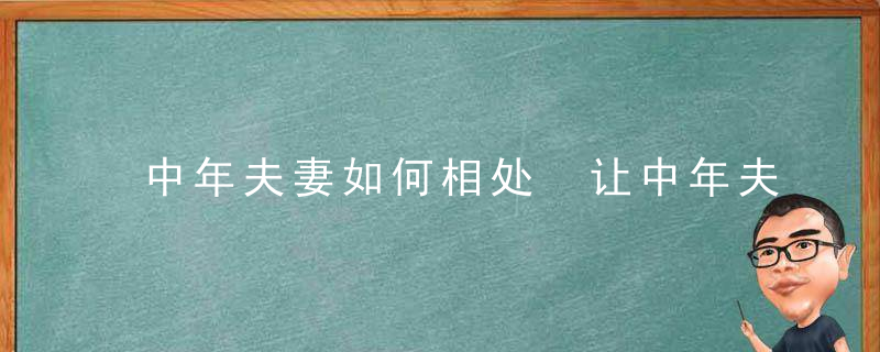 中年夫妻如何相处 让中年夫妻感情升温的小技巧